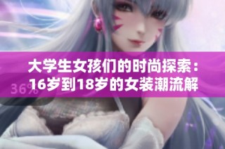 大学生女孩们的时尚探索：16岁到18岁的女装潮流解析