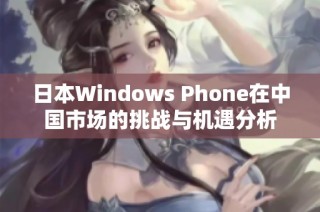 日本Windows Phone在中国市场的挑战与机遇分析