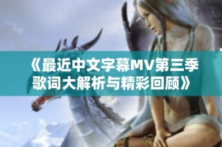 《最近中文字幕MV第三季歌词大解析与精彩回顾》