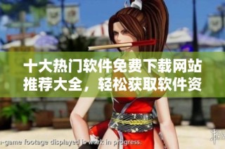 十大热门软件免费下载网站推荐大全，轻松获取软件资源