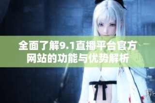 全面了解9.1直播平台官方网站的功能与优势解析