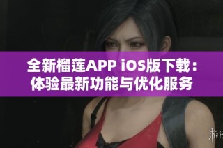 全新榴莲APP iOS版下载：体验最新功能与优化服务