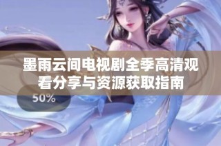 墨雨云间电视剧全季高清观看分享与资源获取指南