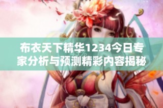 布衣天下精华1234今日专家分析与预测精彩内容揭秘