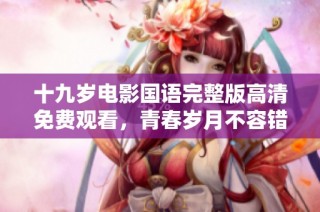 十九岁电影国语完整版高清免费观看，青春岁月不容错过
