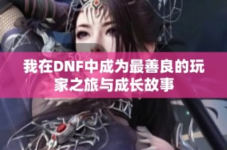 我在DNF中成为最善良的玩家之旅与成长故事