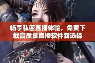 畅享私密直播体验，免费下载高质量直播软件新选择