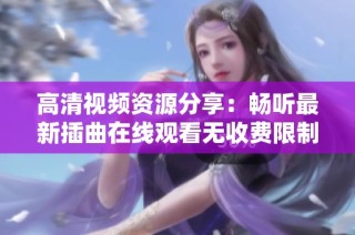 高清视频资源分享：畅听最新插曲在线观看无收费限制