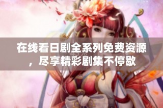 在线看日剧全系列免费资源，尽享精彩剧集不停歇