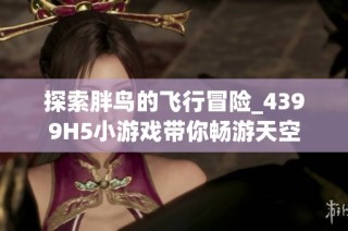探索胖鸟的飞行冒险_4399H5小游戏带你畅游天空