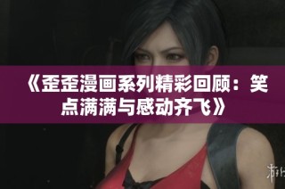 《歪歪漫画系列精彩回顾：笑点满满与感动齐飞》
