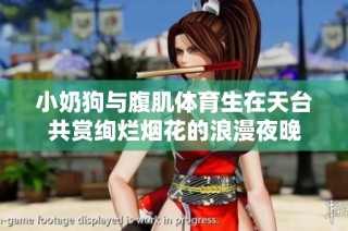 小奶狗与腹肌体育生在天台共赏绚烂烟花的浪漫夜晚