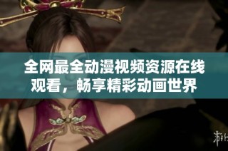 全网最全动漫视频资源在线观看，畅享精彩动画世界