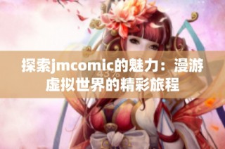探索jmcomic的魅力：漫游虚拟世界的精彩旅程