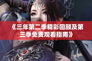 《三年第二季精彩回顾及第三季免费观看指南》