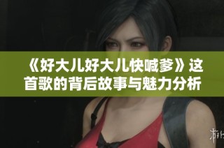 《好大儿好大儿快喊爹》这首歌的背后故事与魅力分析