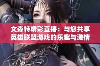 文森特精彩直播：与您共享英雄联盟游戏的乐趣与激情