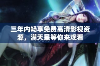 三年内畅享免费高清影视资源，满天星等你来观看