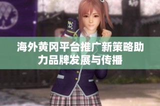 海外黄冈平台推广新策略助力品牌发展与传播