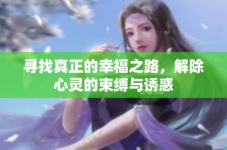 寻找真正的幸福之路，解除心灵的束缚与诱惑