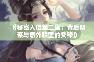 《秘密入侵第二集：背后阴谋与意外联盟的交锋》