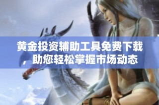 黄金投资辅助工具免费下载，助您轻松掌握市场动态
