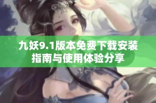 九妖9.1版本免费下载安装指南与使用体验分享