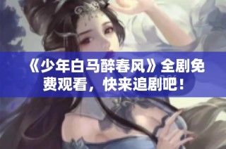《少年白马醉春风》全剧免费观看，快来追剧吧！