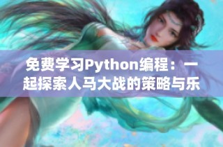 免费学习Python编程：一起探索人马大战的策略与乐趣