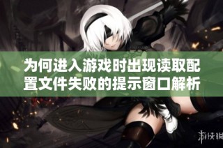 为何进入游戏时出现读取配置文件失败的提示窗口解析