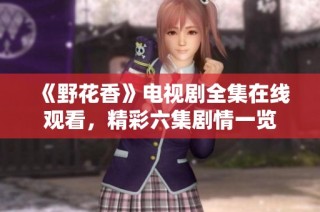 《野花香》电视剧全集在线观看，精彩六集剧情一览
