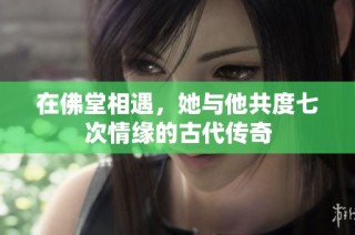 在佛堂相遇，她与他共度七次情缘的古代传奇