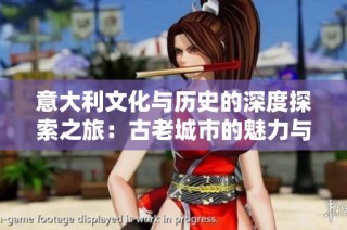 意大利文化与历史的深度探索之旅：古老城市的魅力与风情