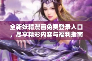 全新妖精漫画免费登录入口，尽享精彩内容与福利指南