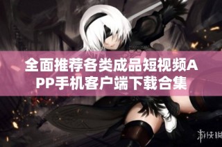 全面推荐各类成品短视频APP手机客户端下载合集