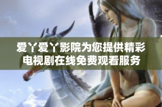 爱丫爱丫影院为您提供精彩电视剧在线免费观看服务