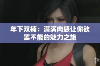 年下双楠：满满肉感让你欲罢不能的魅力之旅