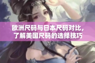 欧洲尺码与日本尺码对比，了解美国尺码的选择技巧