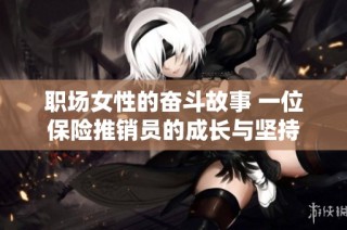 职场女性的奋斗故事 一位保险推销员的成长与坚持
