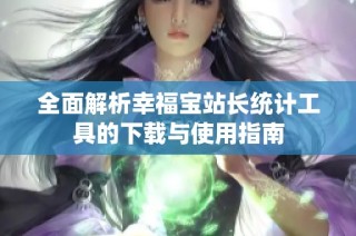 全面解析幸福宝站长统计工具的下载与使用指南