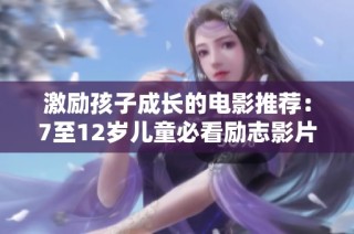 激励孩子成长的电影推荐：7至12岁儿童必看励志影片大全