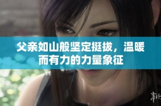 父亲如山般坚定挺拔，温暖而有力的力量象征