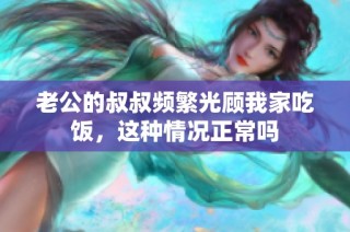 老公的叔叔频繁光顾我家吃饭，这种情况正常吗