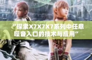“探索X7X7X7系列中任意噪音入口的技术与应用”