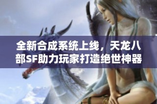 全新合成系统上线，天龙八部SF助力玩家打造绝世神器！