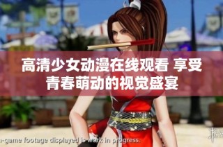 高清少女动漫在线观看 享受青春萌动的视觉盛宴