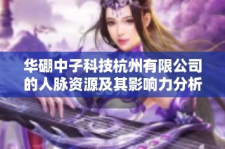华硼中子科技杭州有限公司的人脉资源及其影响力分析