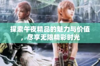 探索午夜精品的魅力与价值，尽享无限精彩时光