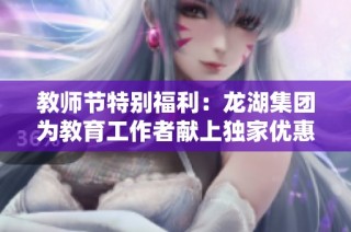 教师节特别福利：龙湖集团为教育工作者献上独家优惠活动