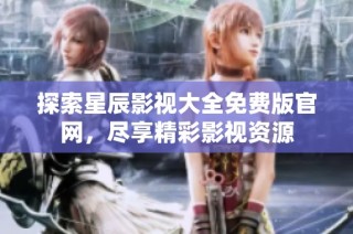 探索星辰影视大全免费版官网，尽享精彩影视资源